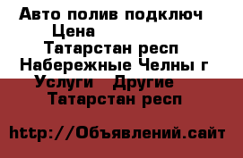 Авто полив подключ › Цена ­ 1 000 000 - Татарстан респ., Набережные Челны г. Услуги » Другие   . Татарстан респ.